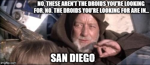 These Arent The Droids You Were Looking For - Look in San Diego | NO, THESE AREN'T THE DROIDS YOU'RE LOOKING FOR. NO. THE DROIDS YOU'RE LOOKING FOR ARE IN... SAN DIEGO | image tagged in memes,these arent the droids you were looking for,san diego,star wars | made w/ Imgflip meme maker