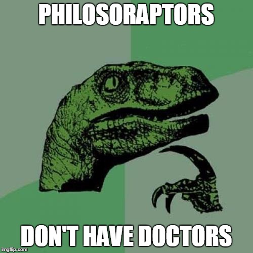 Philosoraptor Meme | PHILOSORAPTORS DON'T HAVE DOCTORS | image tagged in memes,philosoraptor | made w/ Imgflip meme maker