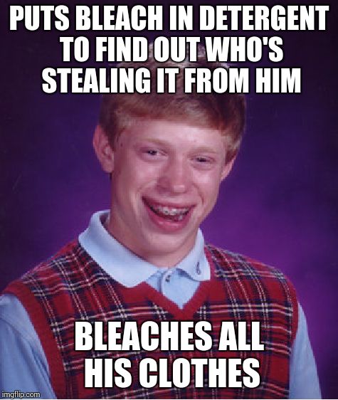 Bad Luck Brian Meme | PUTS BLEACH IN DETERGENT TO FIND OUT WHO'S STEALING IT FROM HIM BLEACHES ALL HIS CLOTHES | image tagged in memes,bad luck brian,AdviceAnimals | made w/ Imgflip meme maker