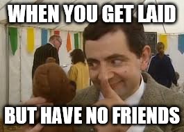 WHEN YOU GET LAID BUT HAVE NO FRIENDS | image tagged in lonely | made w/ Imgflip meme maker