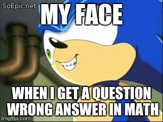 Derp sonic | MY FACE WHEN I GET A QUESTION WRONG ANSWER IN MATH | image tagged in derp sonic | made w/ Imgflip meme maker