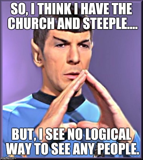 Spock | SO, I THINK I HAVE THE CHURCH AND STEEPLE.... BUT, I SEE NO LOGICAL WAY TO SEE ANY PEOPLE. | image tagged in spock | made w/ Imgflip meme maker