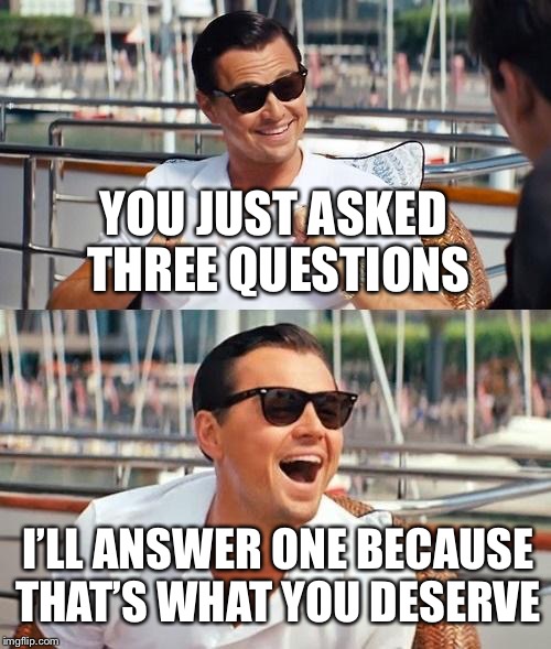 A Straight Answer? | YOU JUST ASKED THREE QUESTIONS I’LL ANSWER ONE BECAUSE THAT’S WHAT YOU DESERVE | image tagged in memes,leonardo dicaprio wolf of wall street,hillary clinton,election 2016,funny,meme | made w/ Imgflip meme maker