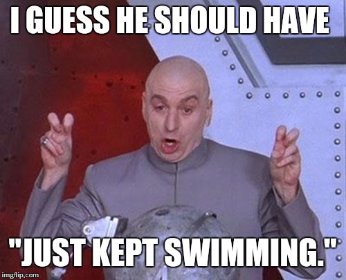 Dr Evil Laser Meme | I GUESS HE SHOULD HAVE "JUST KEPT SWIMMING." | image tagged in memes,dr evil laser | made w/ Imgflip meme maker