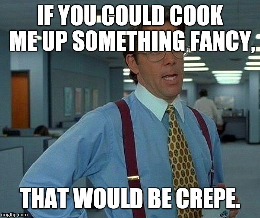 That Would Be Great Meme | IF YOU COULD COOK ME UP SOMETHING FANCY, THAT WOULD BE CREPE. | image tagged in memes,that would be great | made w/ Imgflip meme maker