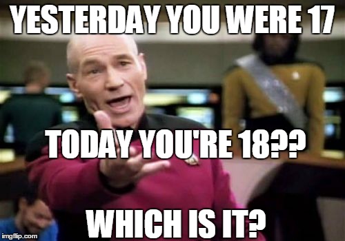 Picard Wtf Meme | YESTERDAY YOU WERE 17 WHICH IS IT? TODAY YOU'RE 18?? | image tagged in memes,picard wtf | made w/ Imgflip meme maker