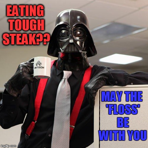 Darth Vader Office Space | EATING TOUGH STEAK?? MAY THE 'FLOSS' BE WITH YOU | image tagged in darth vader office space | made w/ Imgflip meme maker