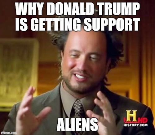 Ancient Aliens Meme | WHY DONALD TRUMP IS GETTING SUPPORT ALIENS | image tagged in memes,ancient aliens | made w/ Imgflip meme maker