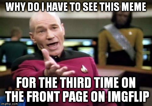 WHY DO I HAVE TO SEE THIS MEME FOR THE THIRD TIME ON THE FRONT PAGE ON IMGFLIP | image tagged in memes,picard wtf | made w/ Imgflip meme maker