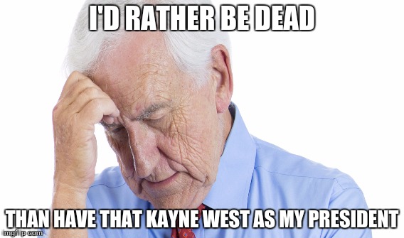 kanye west meme | I'D RATHER BE DEAD THAN HAVE THAT KAYNE WEST AS MY PRESIDENT | image tagged in funny memes | made w/ Imgflip meme maker