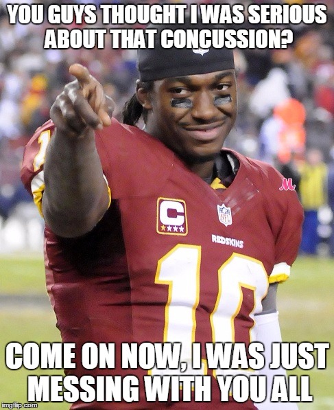 RG3 | YOU GUYS THOUGHT I WAS SERIOUS ABOUT THAT CONCUSSION? COME ON NOW, I WAS JUST MESSING WITH YOU ALL | image tagged in rg3,nfl,football | made w/ Imgflip meme maker
