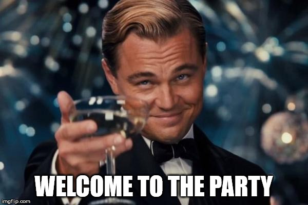Leonardo Dicaprio Cheers Meme | WELCOME TO THE PARTY | image tagged in memes,leonardo dicaprio cheers | made w/ Imgflip meme maker