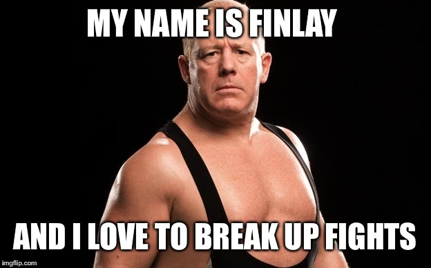 MY NAME IS FINLAY AND I LOVE TO BREAK UP FIGHTS | image tagged in my name is finlay,wwe | made w/ Imgflip meme maker