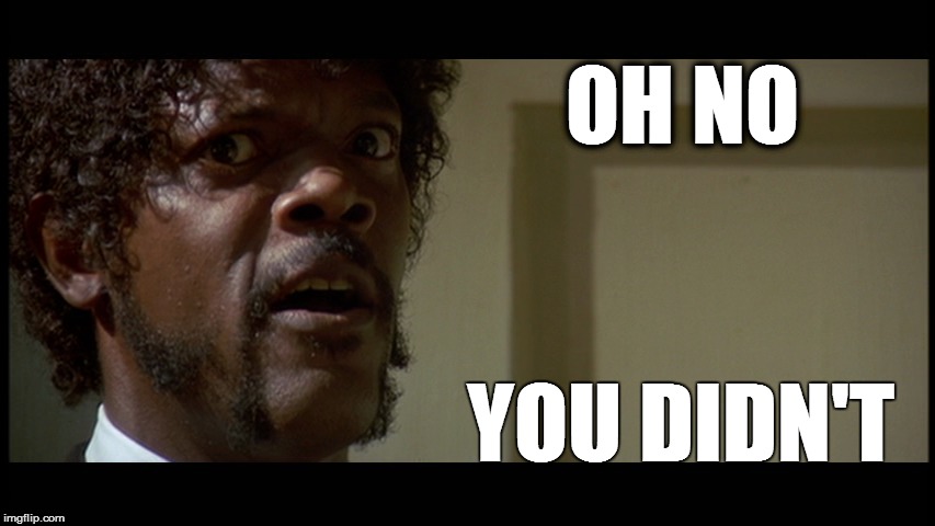 Oh no you didn't | OH NO YOU DIDN'T | image tagged in oh no you didn't,oh hell no,pulp fiction,samuel l jackson,samuel jackson,no you didn't | made w/ Imgflip meme maker