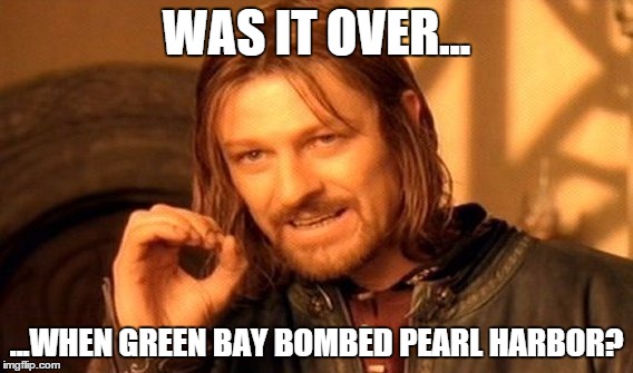 One Does Not Simply Meme | WAS IT OVER... ...WHEN GREEN BAY BOMBED PEARL HARBOR? | image tagged in memes,one does not simply | made w/ Imgflip meme maker