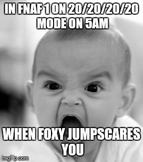 Angry Baby | IN FNAF 1 ON 20/20/20/20 MODE ON 5AM WHEN FOXY JUMPSCARES YOU | image tagged in memes,angry baby | made w/ Imgflip meme maker
