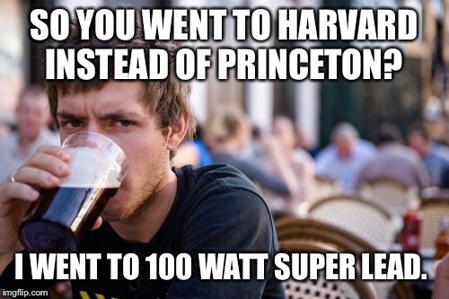 Lazy College Senior Meme | SO YOU WENT TO HARVARD INSTEAD OF PRINCETON? I WENT TO 100 WATT SUPER LEAD. | image tagged in memes,lazy college senior | made w/ Imgflip meme maker