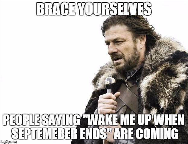 Brace Yourselves X is Coming | BRACE YOURSELVES PEOPLE SAYING "WAKE ME UP WHEN SEPTEMEBER ENDS" ARE COMING | image tagged in memes,brace yourselves x is coming,AdviceAnimals | made w/ Imgflip meme maker