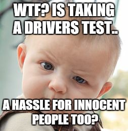 Skeptical Baby Meme | WTF? IS TAKING A DRIVERS TEST.. A HASSLE FOR INNOCENT PEOPLE TOO? | image tagged in memes,skeptical baby | made w/ Imgflip meme maker