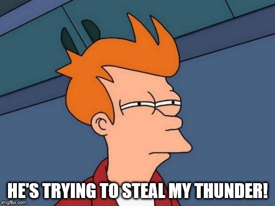 Futurama Fry Meme | HE'S TRYING TO STEAL MY THUNDER! | image tagged in memes,futurama fry | made w/ Imgflip meme maker