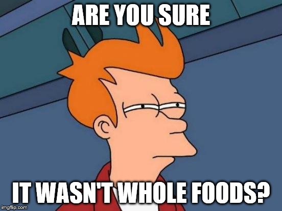 Futurama Fry Meme | ARE YOU SURE IT WASN'T WHOLE FOODS? | image tagged in memes,futurama fry | made w/ Imgflip meme maker
