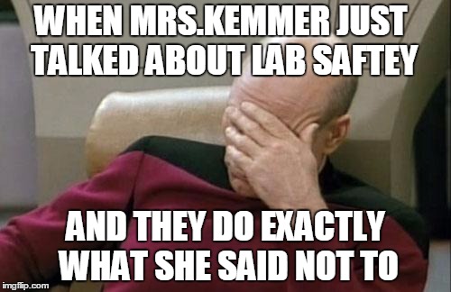 Captain Picard Facepalm | WHEN MRS.KEMMER JUST TALKED ABOUT LAB SAFTEY AND THEY DO EXACTLY WHAT SHE SAID NOT TO | image tagged in memes,captain picard facepalm | made w/ Imgflip meme maker