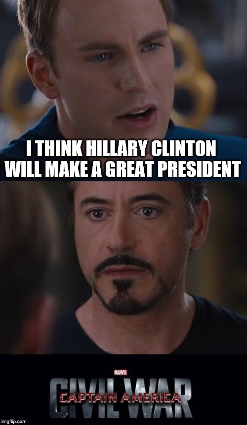 Marvel Civil War Meme | I THINK HILLARY CLINTON WILL MAKE A GREAT PRESIDENT | image tagged in memes,marvel civil war | made w/ Imgflip meme maker