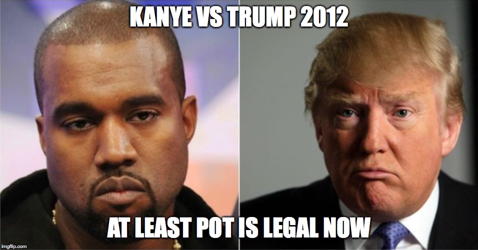 KANYE VS TRUMP 2012 AT LEAST POT IS LEGAL NOW | image tagged in kanye west,president,donald trump | made w/ Imgflip meme maker