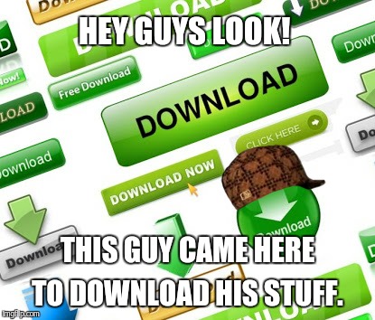 HEY GUYS LOOK! THIS GUY CAME HERE TO DOWNLOAD HIS STUFF. | image tagged in scumbag | made w/ Imgflip meme maker