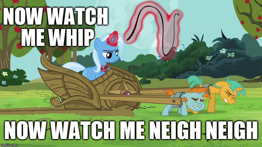 Whip / Neigh Neigh | NOW WATCH ME WHIP NOW WATCH ME NEIGH NEIGH | image tagged in mlp,trixie,brony,silento,my little pony,pegasister | made w/ Imgflip meme maker