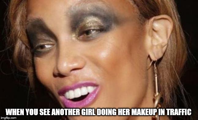 WHEN YOU SEE ANOTHER GIRL DOING HER MAKEUP IN TRAFFIC | image tagged in traffic,makeup,hilarious,badidea,whatisthat,youfuckedup | made w/ Imgflip meme maker