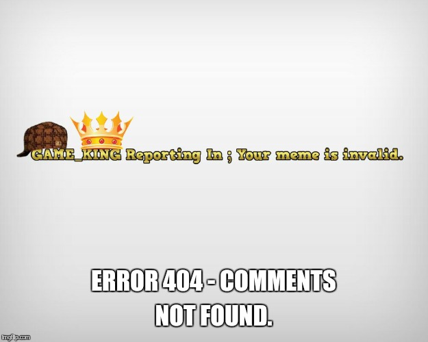 ERROR 404 - COMMENTS NOT FOUND. | made w/ Imgflip meme maker