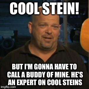 Rick From Pawn Stars | COOL STEIN! BUT I'M GONNA HAVE TO CALL A BUDDY OF MINE. HE'S AN EXPERT ON COOL STEINS | image tagged in rick from pawn stars | made w/ Imgflip meme maker