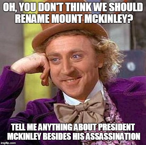 Creepy Condescending Wonka Meme | OH, YOU DON'T THINK WE SHOULD RENAME MOUNT MCKINLEY? TELL ME ANYTHING ABOUT PRESIDENT MCKINLEY BESIDES HIS ASSASSINATION | image tagged in memes,creepy condescending wonka | made w/ Imgflip meme maker