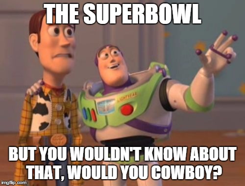Woody doesn't know about it. | THE SUPERBOWL BUT YOU WOULDN'T KNOW ABOUT THAT, WOULD YOU COWBOY? | image tagged in memes,x x everywhere,football | made w/ Imgflip meme maker