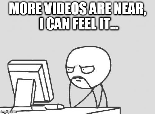 Computer Guy Meme | MORE VIDEOS ARE NEAR, I CAN FEEL IT... | image tagged in memes,computer guy | made w/ Imgflip meme maker