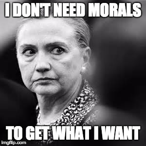 hitlary or hillary | I DON'T NEED MORALS TO GET WHAT I WANT | image tagged in hitlary or hillary | made w/ Imgflip meme maker