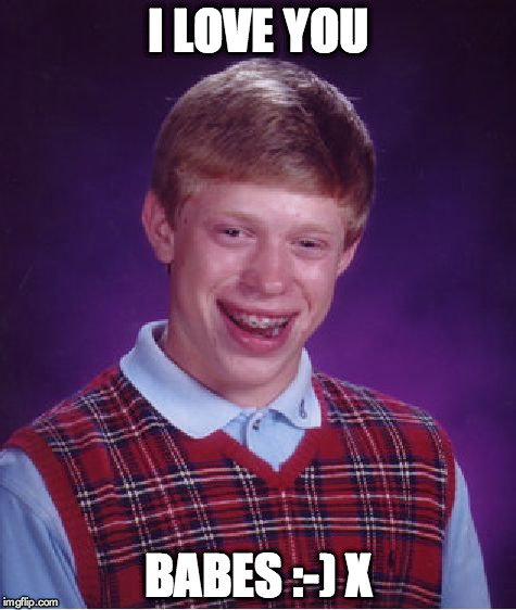 Bad Luck Brian Meme | I LOVE YOU BABES :-) X | image tagged in memes,bad luck brian | made w/ Imgflip meme maker