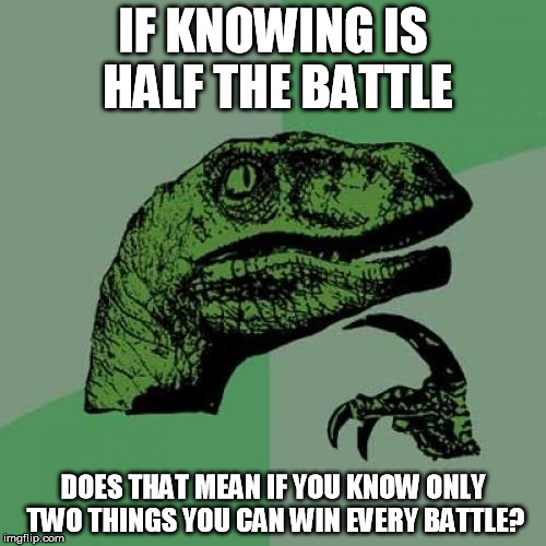 A Real American Dino | IF KNOWING IS HALF THE BATTLE DOES THAT MEAN IF YOU KNOW ONLY TWO THINGS YOU CAN WIN EVERY BATTLE? | image tagged in memes,philosoraptor,gi joe | made w/ Imgflip meme maker