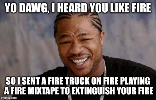 Yo Dawg Heard You Meme | YO DAWG, I HEARD YOU LIKE FIRE SO I SENT A FIRE TRUCK ON FIRE PLAYING A FIRE MIXTAPE TO EXTINGUISH YOUR FIRE | image tagged in memes,yo dawg heard you | made w/ Imgflip meme maker