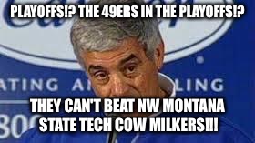 Jim Mora | PLAYOFFS!? THE 49ERS IN THE PLAYOFFS!? THEY CAN'T BEAT NW MONTANA STATE TECH COW MILKERS!!! | image tagged in jim mora | made w/ Imgflip meme maker