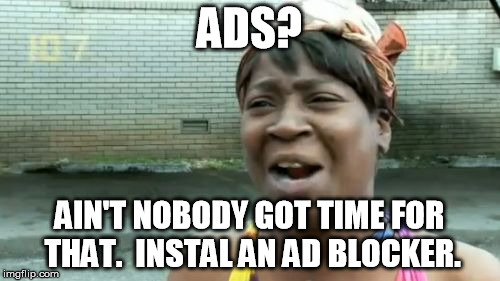 Ain't Nobody Got Time For That Meme | ADS? AIN'T NOBODY GOT TIME FOR THAT.  INSTAL AN AD BLOCKER. | image tagged in memes,aint nobody got time for that | made w/ Imgflip meme maker