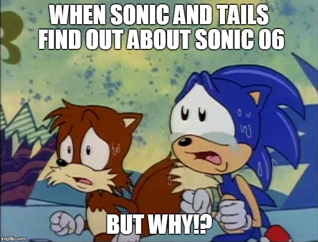 06  | WHEN SONIC AND TAILS FIND OUT ABOUT SONIC 06 BUT WHY!? | image tagged in sonic 06 | made w/ Imgflip meme maker