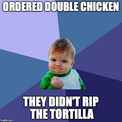 Success Kid | ORDERED DOUBLE CHICKEN THEY DIDN'T RIP THE TORTILLA | image tagged in memes,success kid,AdviceAnimals | made w/ Imgflip meme maker