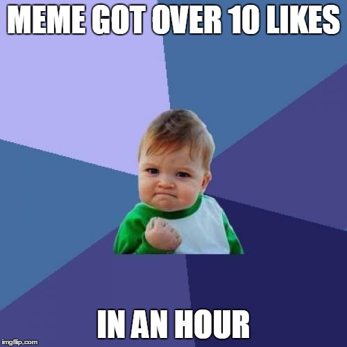 Success Kid Meme | MEME GOT OVER 10 LIKES IN AN HOUR | image tagged in memes,success kid | made w/ Imgflip meme maker