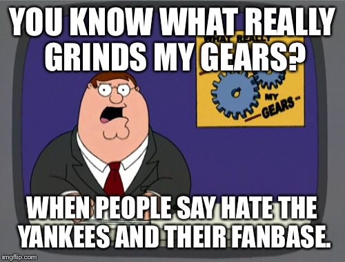 These people are soooo annoying! I'm looking at you, Boston  | YOU KNOW WHAT REALLY GRINDS MY GEARS? WHEN PEOPLE SAY HATE THE YANKEES AND THEIR FANBASE. | image tagged in memes,peter griffin news | made w/ Imgflip meme maker