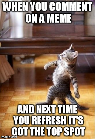 Cool Cat Stroll | WHEN YOU COMMENT ON A MEME AND NEXT TIME YOU REFRESH IT'S GOT THE TOP SPOT | image tagged in memes,cool cat stroll | made w/ Imgflip meme maker