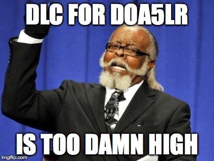 Too Damn High Meme | DLC FOR DOA5LR IS TOO DAMN HIGH | image tagged in memes,too damn high | made w/ Imgflip meme maker