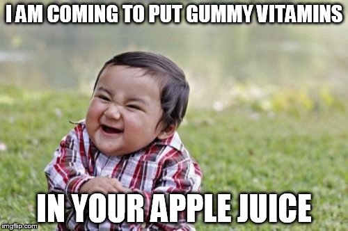 Evil Toddler | I AM COMING TO PUT GUMMY VITAMINS IN YOUR APPLE JUICE | image tagged in memes,evil toddler | made w/ Imgflip meme maker