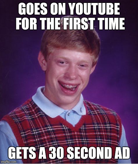 Bad Luck Brian Meme | GOES ON YOUTUBE FOR THE FIRST TIME GETS A 30 SECOND AD | image tagged in memes,bad luck brian,youtube,ads | made w/ Imgflip meme maker
